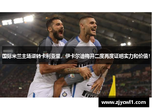 国际米兰主场逆转卡利亚里，伊卡尔迪梅开二度再度证明实力和价值！