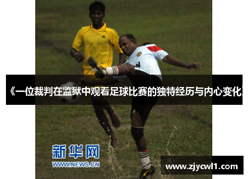 《一位裁判在监狱中观看足球比赛的独特经历与内心变化》