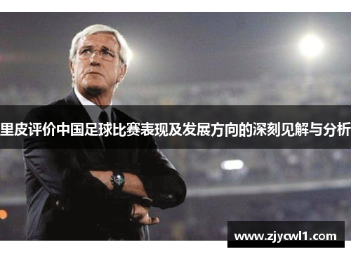 里皮评价中国足球比赛表现及发展方向的深刻见解与分析