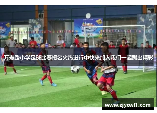万寿路小学足球比赛报名火热进行中快来加入我们一起踢出精彩