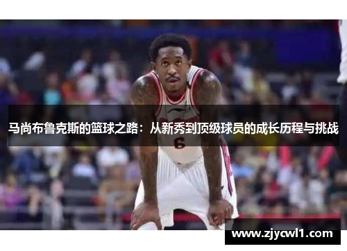 马尚布鲁克斯的篮球之路：从新秀到顶级球员的成长历程与挑战