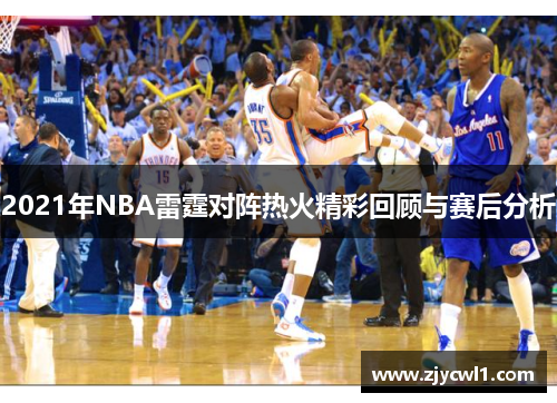 2021年NBA雷霆对阵热火精彩回顾与赛后分析
