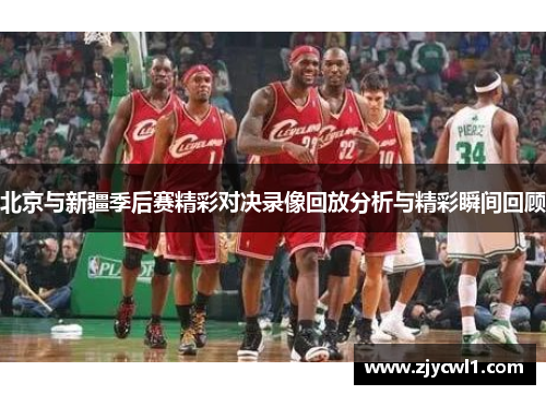 北京与新疆季后赛精彩对决录像回放分析与精彩瞬间回顾