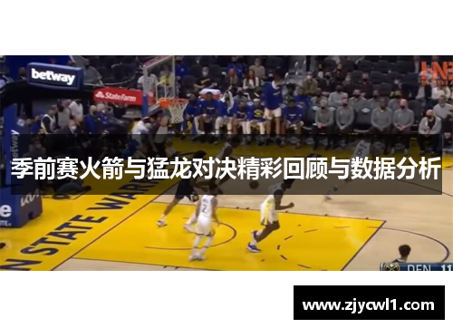 季前赛火箭与猛龙对决精彩回顾与数据分析
