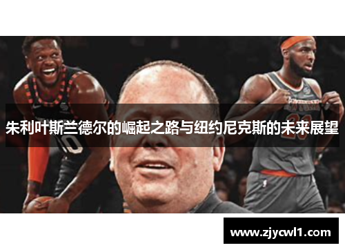 朱利叶斯兰德尔的崛起之路与纽约尼克斯的未来展望