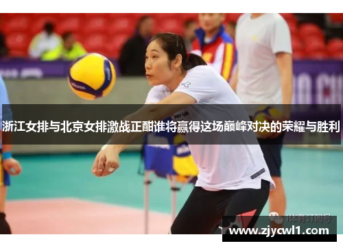 浙江女排与北京女排激战正酣谁将赢得这场巅峰对决的荣耀与胜利